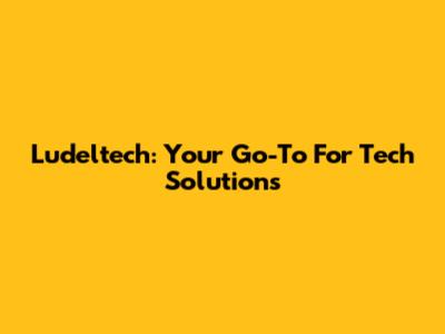 Ludeltech: Your Go-To For Tech Solutions