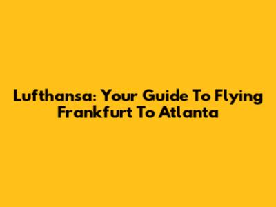 Lufthansa: Your Guide To Flying Frankfurt To Atlanta