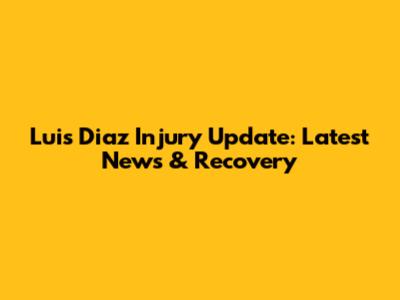 Luis Diaz Injury Update: Latest News & Recovery