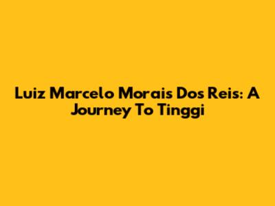 Luiz Marcelo Morais Dos Reis: A Journey To Tinggi