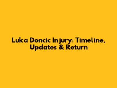 Luka Doncic Injury: Timeline, Updates & Return