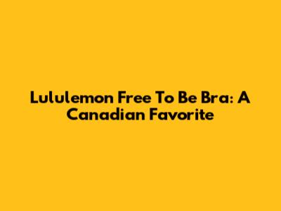 Lululemon Free To Be Bra: A Canadian Favorite