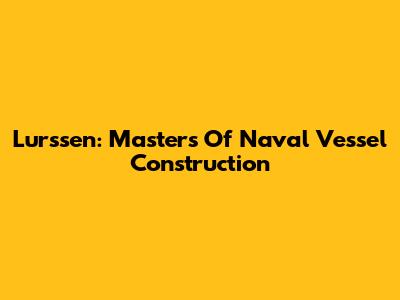 Lurssen: Masters Of Naval Vessel Construction
