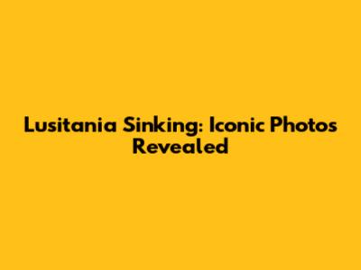 Lusitania Sinking: Iconic Photos Revealed