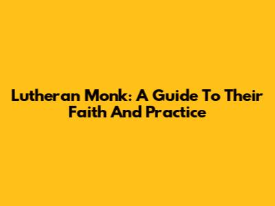Lutheran Monk: A Guide To Their Faith And Practice