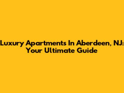 Luxury Apartments In Aberdeen, NJ: Your Ultimate Guide