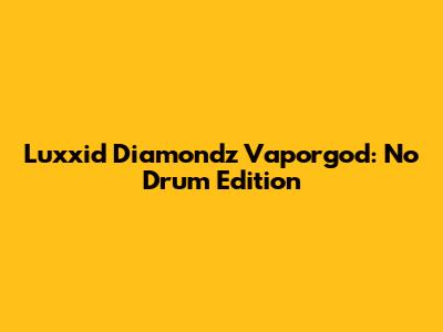 Luxxid Diamondz Vaporgod: No Drum Edition