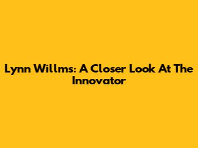Lynn Willms: A Closer Look At The Innovator