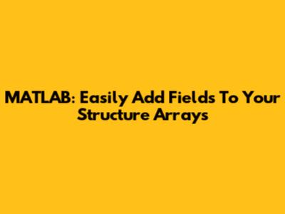 MATLAB: Easily Add Fields To Your Structure Arrays
