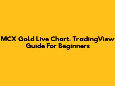 MCX Gold Live Chart: TradingView Guide For Beginners