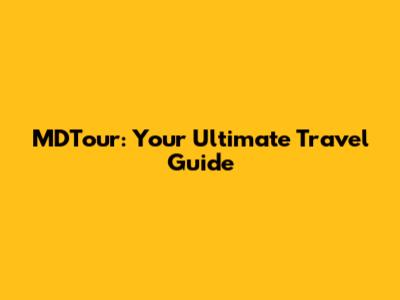 MDTour: Your Ultimate Travel Guide