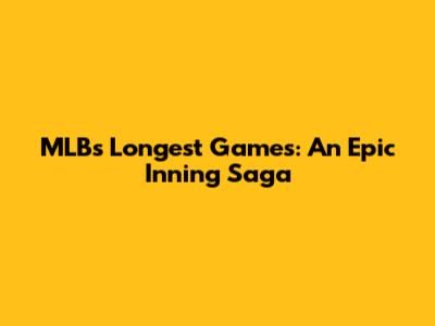 MLB's Longest Games: An Epic Inning Saga