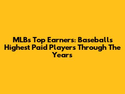 MLB's Top Earners: Baseball's Highest Paid Players Through The Years