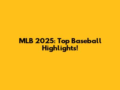 MLB 2025: Top Baseball Highlights!