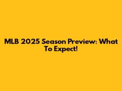 MLB 2025 Season Preview: What To Expect!