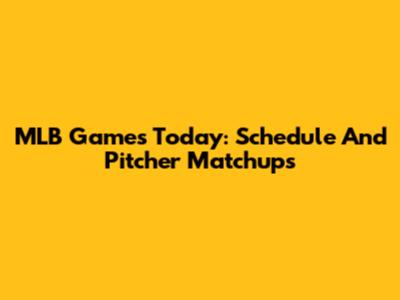 MLB Games Today: Schedule And Pitcher Matchups