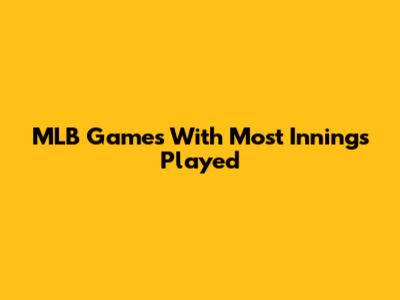 MLB Games With Most Innings Played