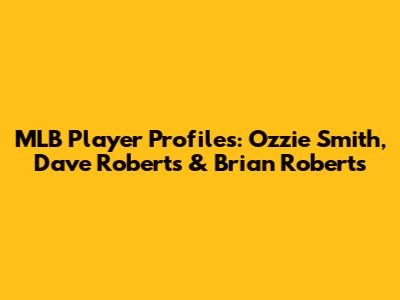 MLB Player Profiles: Ozzie Smith, Dave Roberts & Brian Roberts