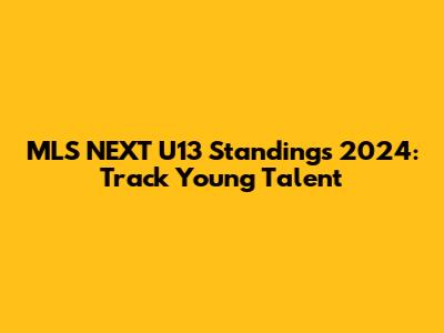 MLS NEXT U13 Standings 2024: Track Young Talent