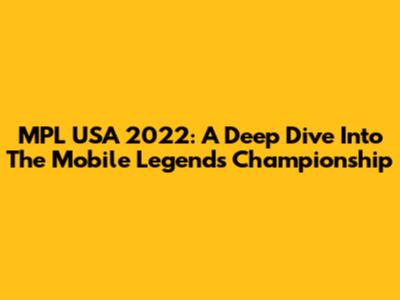MPL USA 2022: A Deep Dive Into The Mobile Legends Championship