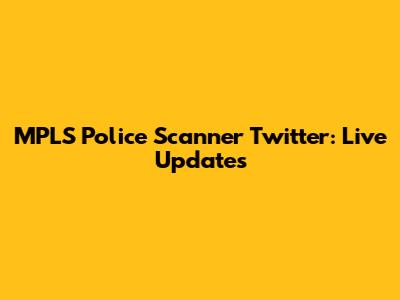 MPLS Police Scanner Twitter: Live Updates