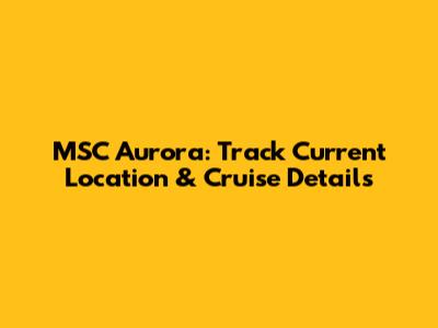 MSC Aurora: Track Current Location & Cruise Details