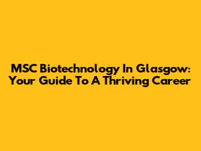 MSC Biotechnology In Glasgow: Your Guide To A Thriving Career