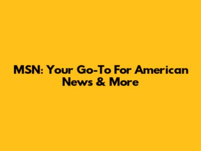 MSN: Your Go-To For American News & More