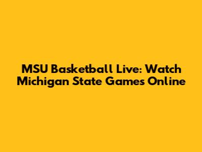 MSU Basketball Live: Watch Michigan State Games Online