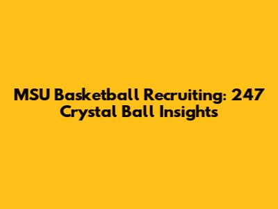 MSU Basketball Recruiting: 247 Crystal Ball Insights