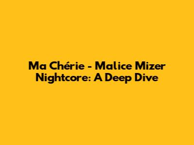 Ma Chérie - Malice Mizer Nightcore: A Deep Dive