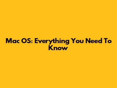 Mac OS: Everything You Need To Know