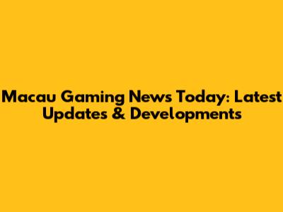 Macau Gaming News Today: Latest Updates & Developments