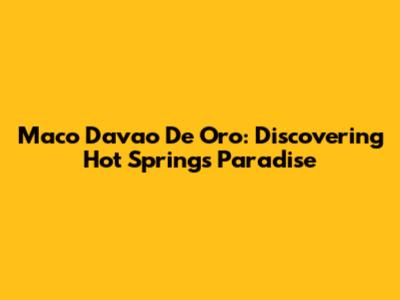 Maco Davao De Oro: Discovering Hot Springs Paradise