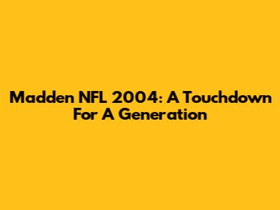 Madden NFL 2004: A Touchdown For A Generation