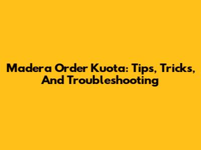 Madera Order Kuota: Tips, Tricks, And Troubleshooting