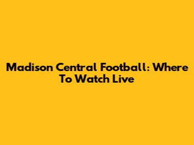 Madison Central Football: Where To Watch Live