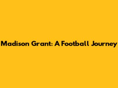 Madison Grant: A Football Journey