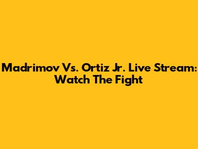 Madrimov Vs. Ortiz Jr. Live Stream: Watch The Fight