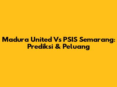 Madura United Vs PSIS Semarang: Prediksi & Peluang