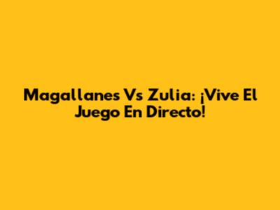Magallanes Vs Zulia: ¡Vive El Juego En Directo!