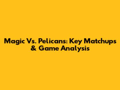 Magic Vs. Pelicans: Key Matchups & Game Analysis