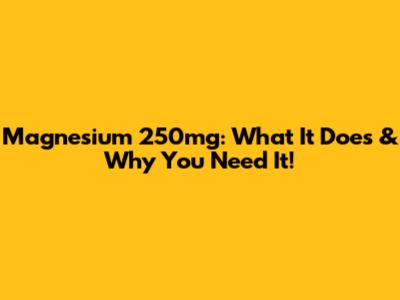 Magnesium 250mg: What It Does & Why You Need It!