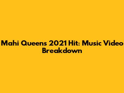 Mahi Queen's 2021 Hit: Music Video Breakdown