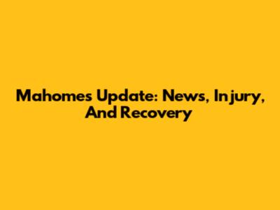Mahomes Update: News, Injury, And Recovery