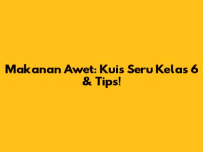 Makanan Awet: Kuis Seru Kelas 6 & Tips!
