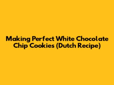 Making Perfect White Chocolate Chip Cookies (Dutch Recipe)