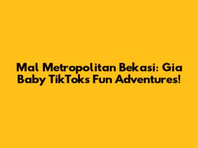 Mal Metropolitan Bekasi: Gia Baby TikTok's Fun Adventures!