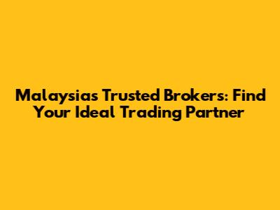 Malaysia's Trusted Brokers: Find Your Ideal Trading Partner