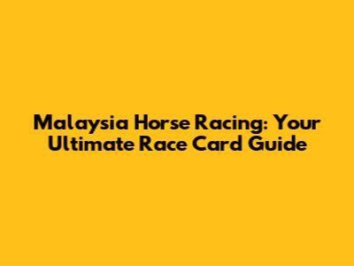 Malaysia Horse Racing: Your Ultimate Race Card Guide